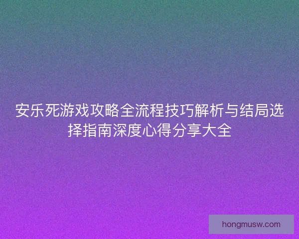 安乐死游戏攻略全流程技巧解析与结局选择指南深度心得分享大全