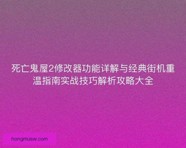 死亡鬼屋2修改器功能详解与经典街机重温指南实战技巧解析攻略大全 死亡鬼屋2修改器功能详解与经典街机重温指南实战技巧解析攻略大全