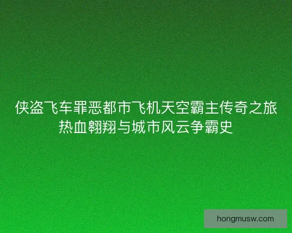 侠盗飞车罪恶都市飞机天空霸主传奇之旅热血翱翔与城市风云争霸史 侠盗飞车罪恶都市飞机天空霸主传奇之旅热血翱翔与城市风云争霸史