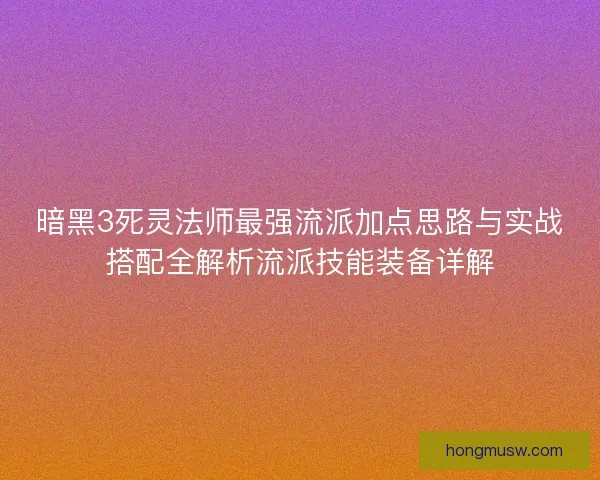 暗黑3死灵法师最强流派加点思路与实战搭配全解析流派技能装备详解