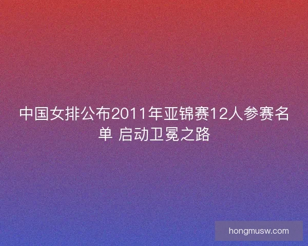 中国女排公布2011年亚锦赛12人参赛名单 启动卫冕之路