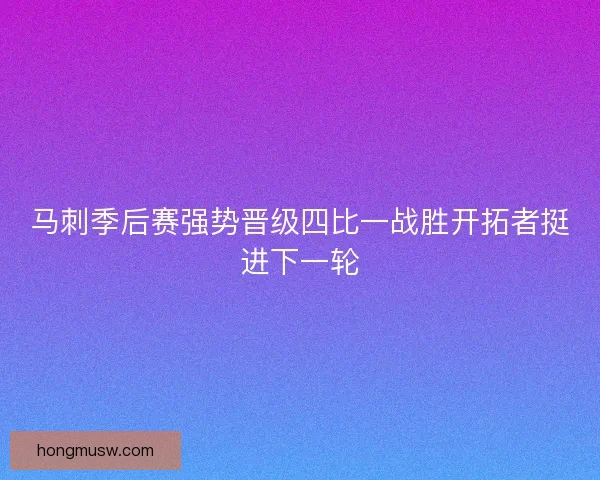 马刺季后赛强势晋级四比一战胜开拓者挺进下一轮 马刺季后赛强势晋级四比一战胜开拓者挺进下一轮